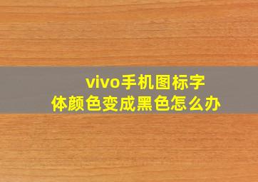 vivo手机图标字体颜色变成黑色怎么办