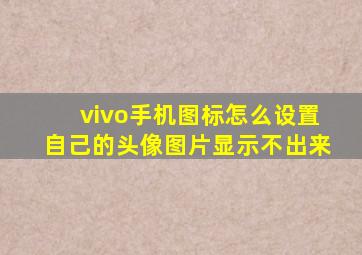 vivo手机图标怎么设置自己的头像图片显示不出来