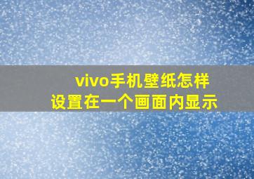 vivo手机壁纸怎样设置在一个画面内显示