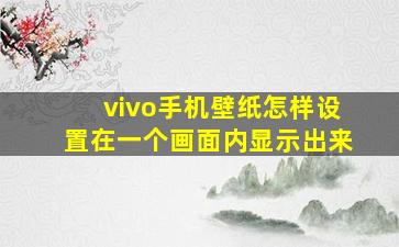 vivo手机壁纸怎样设置在一个画面内显示出来