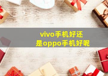 vivo手机好还是oppo手机好呢