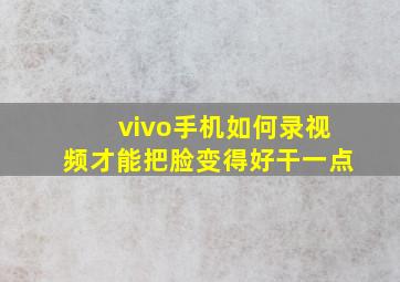 vivo手机如何录视频才能把脸变得好干一点