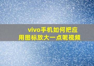 vivo手机如何把应用图标放大一点呢视频