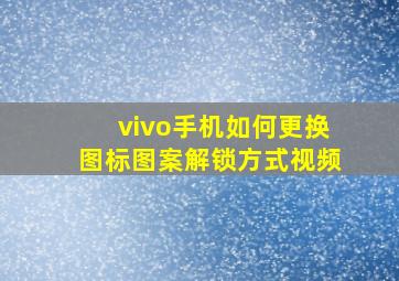 vivo手机如何更换图标图案解锁方式视频