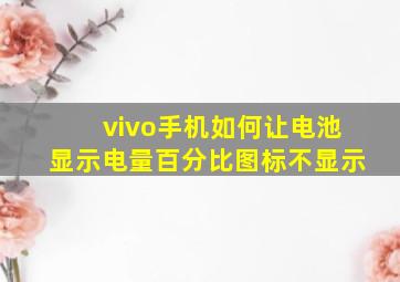 vivo手机如何让电池显示电量百分比图标不显示