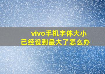 vivo手机字体大小已经设到最大了怎么办