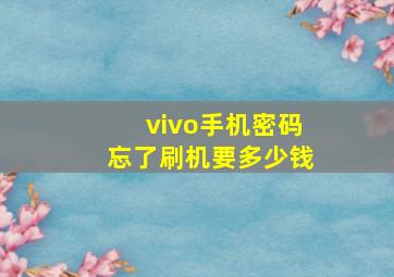 vivo手机密码忘了刷机要多少钱