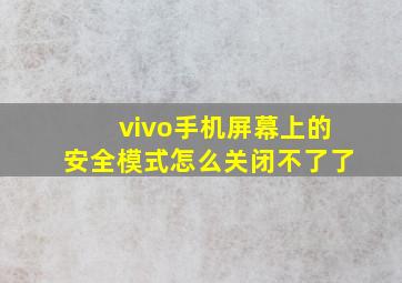 vivo手机屏幕上的安全模式怎么关闭不了了