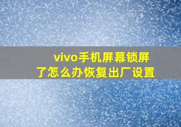 vivo手机屏幕锁屏了怎么办恢复出厂设置