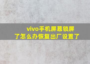 vivo手机屏幕锁屏了怎么办恢复出厂设置了