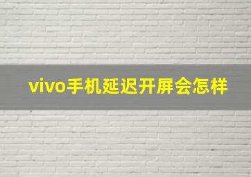 vivo手机延迟开屏会怎样