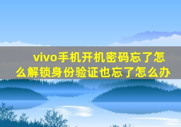 vivo手机开机密码忘了怎么解锁身份验证也忘了怎么办