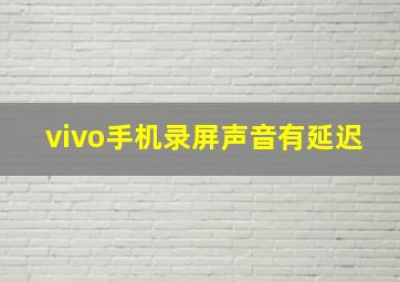 vivo手机录屏声音有延迟