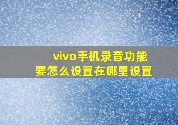 vivo手机录音功能要怎么设置在哪里设置