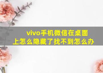 vivo手机微信在桌面上怎么隐藏了找不到怎么办