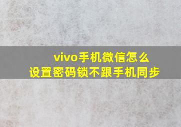 vivo手机微信怎么设置密码锁不跟手机同步