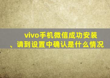 vivo手机微信成功安装、请到设置中确认是什么情况