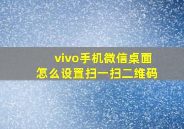 vivo手机微信桌面怎么设置扫一扫二维码