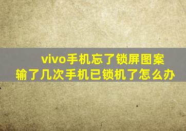 vivo手机忘了锁屏图案输了几次手机已锁机了怎么办