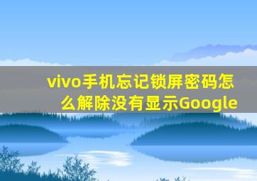 vivo手机忘记锁屏密码怎么解除没有显示Google