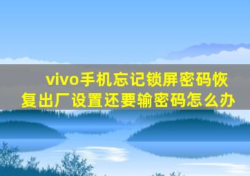 vivo手机忘记锁屏密码恢复出厂设置还要输密码怎么办