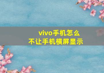 vivo手机怎么不让手机横屏显示