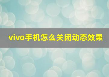 vivo手机怎么关闭动态效果