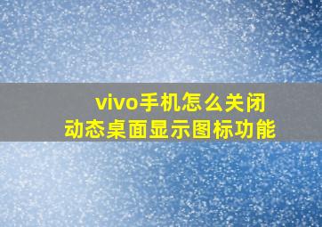 vivo手机怎么关闭动态桌面显示图标功能