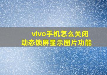 vivo手机怎么关闭动态锁屏显示图片功能