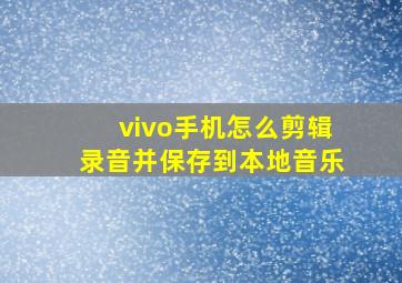 vivo手机怎么剪辑录音并保存到本地音乐