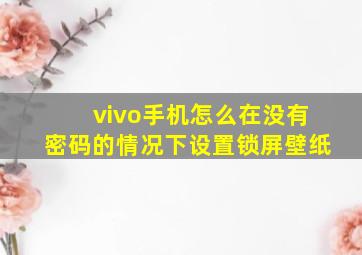 vivo手机怎么在没有密码的情况下设置锁屏壁纸