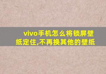 vivo手机怎么将锁屏壁纸定住,不再换其他的壁纸