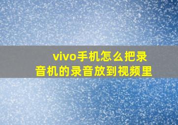 vivo手机怎么把录音机的录音放到视频里