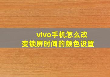 vivo手机怎么改变锁屏时间的颜色设置