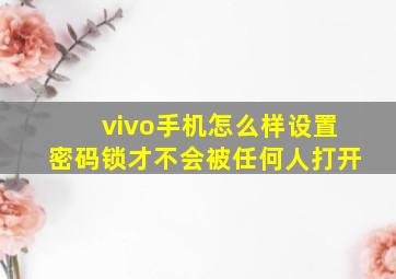 vivo手机怎么样设置密码锁才不会被任何人打开