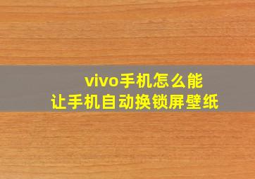 vivo手机怎么能让手机自动换锁屏壁纸