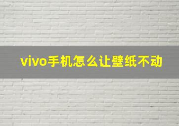 vivo手机怎么让壁纸不动