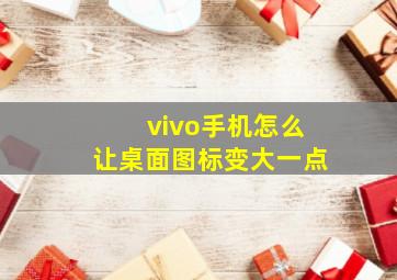 vivo手机怎么让桌面图标变大一点