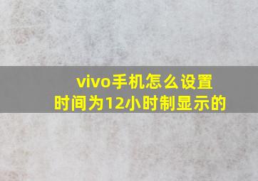 vivo手机怎么设置时间为12小时制显示的