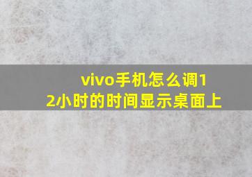 vivo手机怎么调12小时的时间显示桌面上