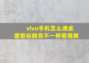 vivo手机怎么调桌面图标颜色不一样呢视频