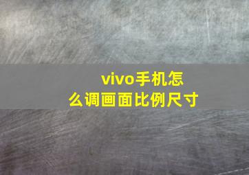 vivo手机怎么调画面比例尺寸