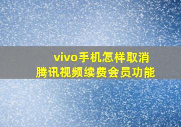 vivo手机怎样取消腾讯视频续费会员功能