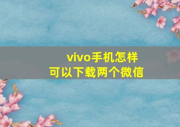 vivo手机怎样可以下载两个微信