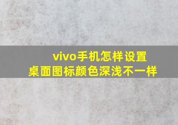 vivo手机怎样设置桌面图标颜色深浅不一样