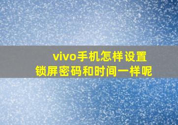 vivo手机怎样设置锁屏密码和时间一样呢