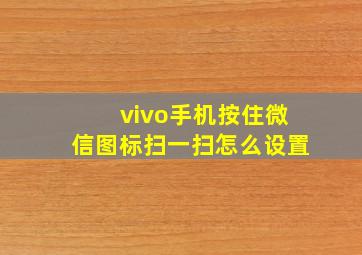 vivo手机按住微信图标扫一扫怎么设置