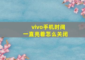 vivo手机时间一直亮着怎么关闭