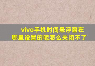 vivo手机时间悬浮窗在哪里设置的呢怎么关闭不了