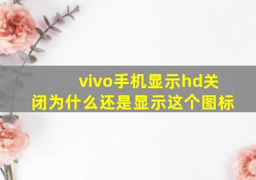 vivo手机显示hd关闭为什么还是显示这个图标